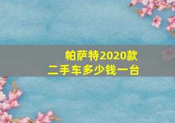 帕萨特2020款二手车多少钱一台