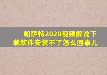 帕萨特2020视频解说下载软件安装不了怎么回事儿