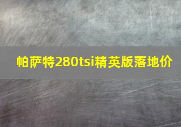 帕萨特280tsi精英版落地价