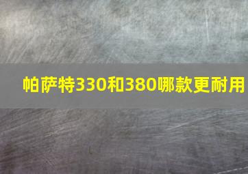 帕萨特330和380哪款更耐用