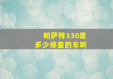 帕萨特330是多少排量的车啊