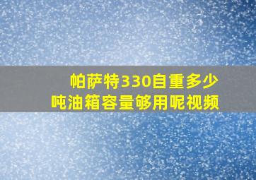 帕萨特330自重多少吨油箱容量够用呢视频