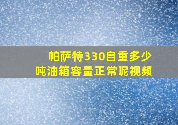 帕萨特330自重多少吨油箱容量正常呢视频