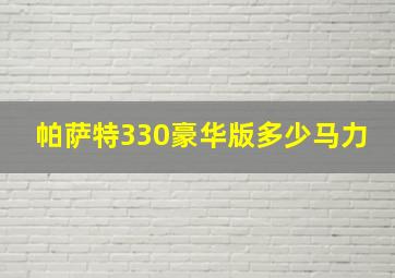 帕萨特330豪华版多少马力