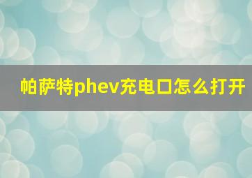 帕萨特phev充电口怎么打开