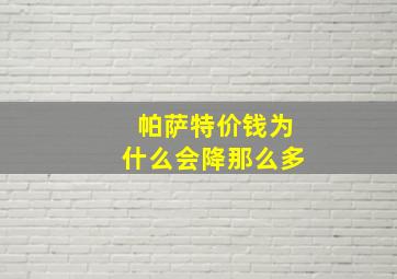 帕萨特价钱为什么会降那么多