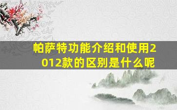 帕萨特功能介绍和使用2012款的区别是什么呢