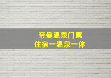 帝曼温泉门票住宿一温泉一体