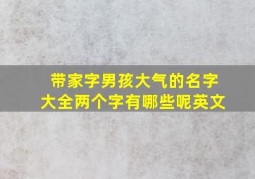 带家字男孩大气的名字大全两个字有哪些呢英文