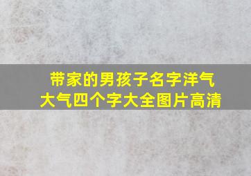 带家的男孩子名字洋气大气四个字大全图片高清