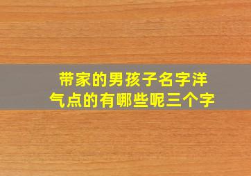 带家的男孩子名字洋气点的有哪些呢三个字