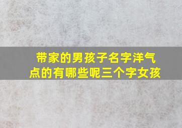 带家的男孩子名字洋气点的有哪些呢三个字女孩