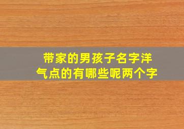 带家的男孩子名字洋气点的有哪些呢两个字