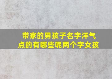 带家的男孩子名字洋气点的有哪些呢两个字女孩