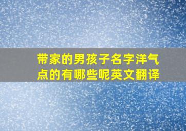 带家的男孩子名字洋气点的有哪些呢英文翻译