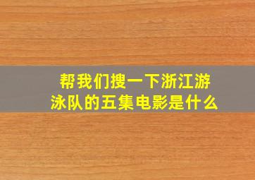 帮我们搜一下浙江游泳队的五集电影是什么