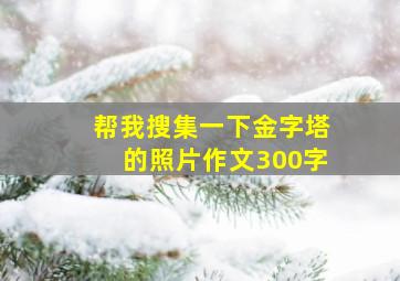 帮我搜集一下金字塔的照片作文300字