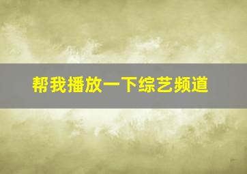 帮我播放一下综艺频道