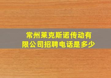 常州莱克斯诺传动有限公司招聘电话是多少