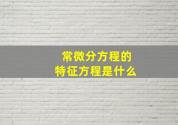 常微分方程的特征方程是什么