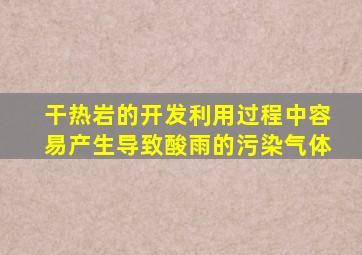 干热岩的开发利用过程中容易产生导致酸雨的污染气体