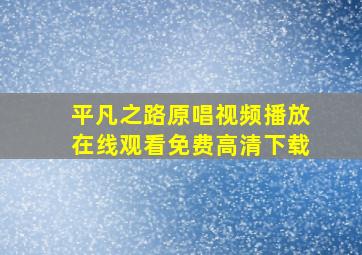 平凡之路原唱视频播放在线观看免费高清下载