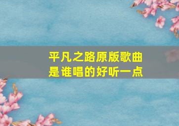 平凡之路原版歌曲是谁唱的好听一点