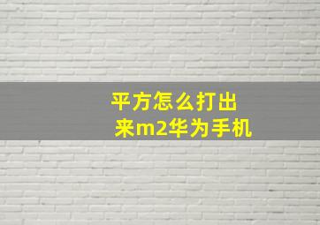 平方怎么打出来m2华为手机