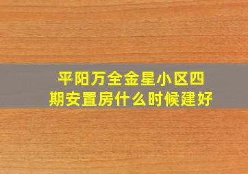 平阳万全金星小区四期安置房什么时候建好