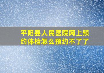 平阳县人民医院网上预约体检怎么预约不了了