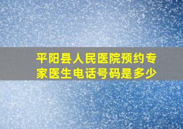 平阳县人民医院预约专家医生电话号码是多少