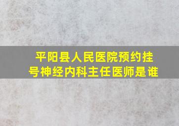 平阳县人民医院预约挂号神经内科主任医师是谁