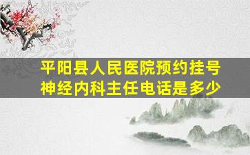 平阳县人民医院预约挂号神经内科主任电话是多少