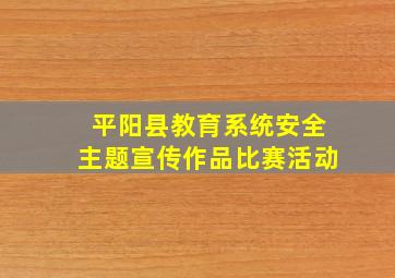 平阳县教育系统安全主题宣传作品比赛活动