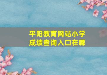 平阳教育网站小学成绩查询入口在哪