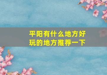 平阳有什么地方好玩的地方推荐一下