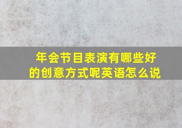 年会节目表演有哪些好的创意方式呢英语怎么说