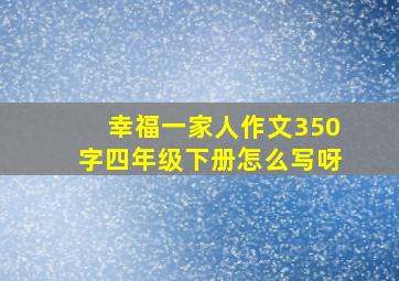 幸福一家人作文350字四年级下册怎么写呀