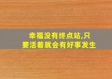 幸福没有终点站,只要活着就会有好事发生