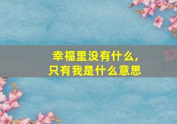 幸福里没有什么,只有我是什么意思