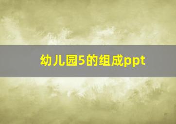 幼儿园5的组成ppt