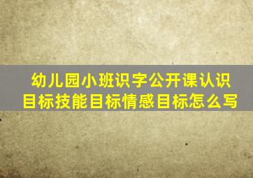 幼儿园小班识字公开课认识目标技能目标情感目标怎么写