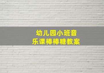 幼儿园小班音乐课棒棒糖教案