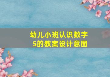 幼儿小班认识数字5的教案设计意图