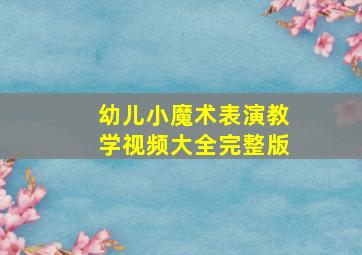 幼儿小魔术表演教学视频大全完整版