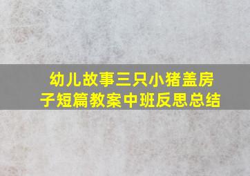 幼儿故事三只小猪盖房子短篇教案中班反思总结