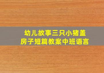 幼儿故事三只小猪盖房子短篇教案中班语言