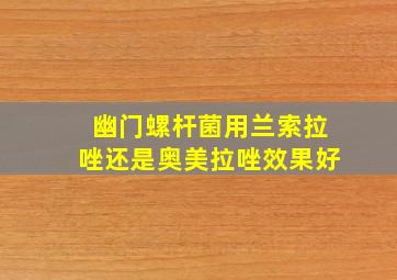 幽门螺杆菌用兰索拉唑还是奥美拉唑效果好