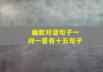 幽默对话句子一问一答有十五句子