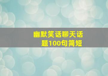 幽默笑话聊天话题100句简短